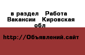  в раздел : Работа » Вакансии . Кировская обл.